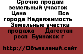 Срочно продам земельный участок › Цена ­ 1 200 000 - Все города Недвижимость » Земельные участки продажа   . Дагестан респ.,Буйнакск г.